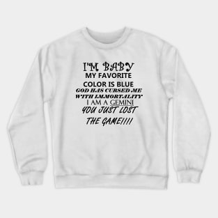 I'M BABY MY FAVORITE COLOR IS BLUE GOD HAS CURSED ME WITH IMMORTALITY I AM A GEMINI YOU JUST LOST THE GAME Crewneck Sweatshirt